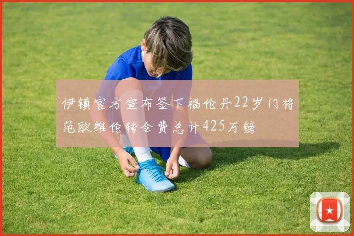 伊镇官方宣布签下福伦丹22岁门将范欧维伦转会费总计425万镑