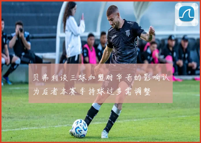 贝弗利谈三球加盟对华子的影响认为后者本赛季持球过多需调整