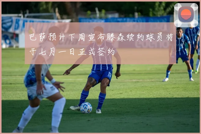 巴萨预计下周宣布滕森续约球员将于七月一日正式签约