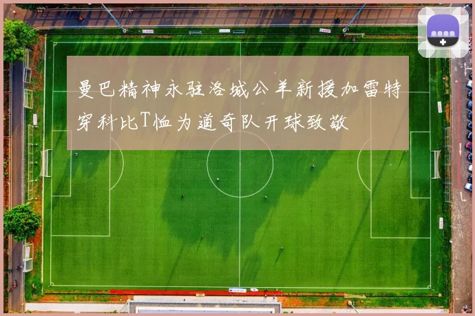曼巴精神永驻洛城公羊新援加雷特穿科比T恤为道奇队开球致敬