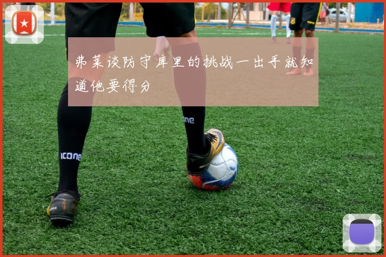 弗莱谈防守库里的挑战一出手就知道他要得分