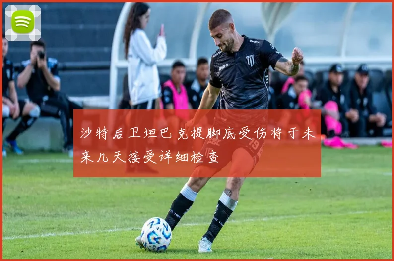 沙特后卫坦巴克提脚底受伤将于未来几天接受详细检查