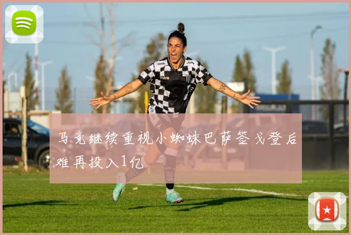 马竞继续重视小蜘蛛巴萨签戈登后难再投入1亿